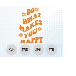 Do What Makes You Happy SVG, You Happy Png, Funny Svg Files, Cricut File Design, Cricut Svg, Funny Text Svg, Groovy Text