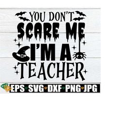 You Don't Scare Me I'm A Teacher, Halloween Teacher, Teacher svg, Cute Halloween Teacher svg, Spooky Teacher, Funny Hall