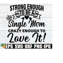 Strong Enough To Be  A Single Mom Crazy Enough To Love It, Mother's Day, Single Mother's Dad, Strong Single Mom,Single M
