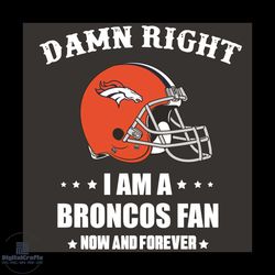 Damn Right I Am A Broncos Fan Now And Forever Svg, Sport Svg, Damn Right Svg, Denver Broncos Svg, Denver Broncos Fans, D