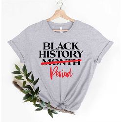 Black History Month Period Shirt, Black Every Month Shirt, Black Lives Matter Shirt, Juneteenth Shirt, Black History Pri