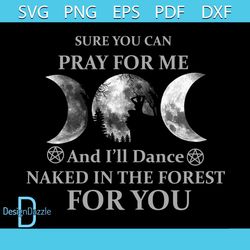 Sure You Can Pray For Me And I'll Dance Naked In The Forest For You Svg, Trending Svg, Moon Svg
