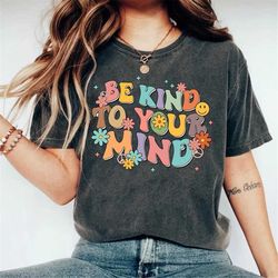 Be Kind to Your Mind Shirt, Mental Health T-Shirt, Self Care Clothing, Anxiety TShirt, Depression Tee, Mindfulness Gift,