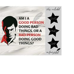 Am I A Good or Bad Person // Dexter SVG Quote // SVG Dexter Good or Bad