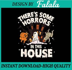 There's Some Horrors In This House Ghost Halloween Funny , Happy Halloween PNG, Pumpkin PNG, Ghost PNG, Sublimation