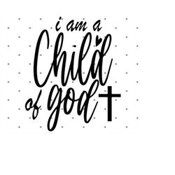 I am a Child of God SVG, Christian Svg, Scripture Svg, Bible Verse Svg, Religious svg, Jesus Svg, Faith Svg, Instant Dow