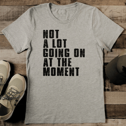 Not A Lot Going On A The Moment Tee