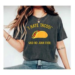 I Hate Tacos Said No Juan Ever shirt, Funny Taco t-shirt, Mexican Food humor humorous t-shirts for foodies Spanglish, Ta