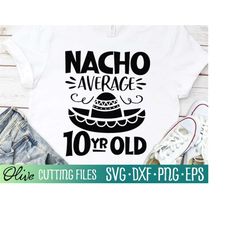 Nacho Average Ten Year Old Svg, Cinco De Mayo Party Svg, Funny Birthday Mexican Shirt Svg, Cut File, Silhouette Svg, Cri