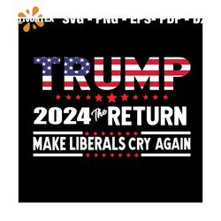 Trump 2024 The Return Svg, Trending Svg, America Svg, American Flag Svg, USA Svg, Make Liberals
