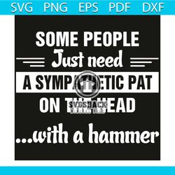 Some People Just Need Svg, Trending Svg, Some People Svg, Just Need Svg, Sympathetic Pat Svg, Hammer Svg, Quote Svg, Fun