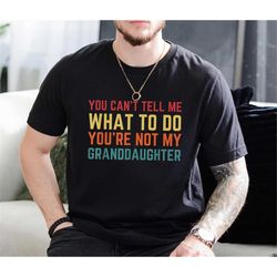 You Can't Tell Me What To Do You are Not My Granddaughter Shirt | Funny Shirt Men - Fathers Day Gift - Granddaughter Shi