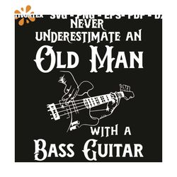 never underestimate an old man with a bass guitar svg, old man svg, old man shirt, old man gift, underestimate an old ma