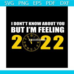 I Don't Know About You But I'm Feeling 2022 Svg, New Year Svg, Happy New Year Svg