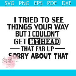 I Tried To See Things Your Way But I Could Not Get My Head Svg, Trending Svg, I Tried To See Things Your Way Svg, I Coul