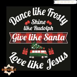Dance Like Frosty Shine Like Rudolph Give Like Santa Love Like Jesus Svg, Christmas Svg, Merry Christmas Svg, Christmas