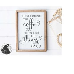 first i drink the coffee then i do the things svg, coffee svg, coffee bar svg, mug svg coffee quote, farmhouse sign svg,