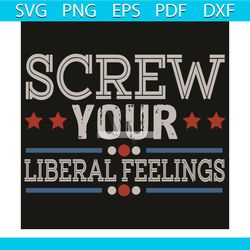 Screw Your Liberal Feelings Svg, Trending Svg, Trump 2020 Svg, Screw Your Liberal Feelings Svg, 2020 Election Svg, USA P