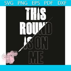 This Round Is On Me Svg, Trending Svg, This Round Is On Me Svg, This Round Is On Me Gift, This Round Is On Me Shirt, Quo