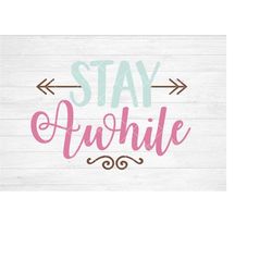 Instant SVG/DXF/PNG Stay Awhile, wall art svg, quote, house sign, decor, dxf, cut file, silhouette, cricut, welcome mat
