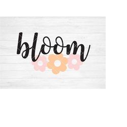 Instant SVG/DXF/PNG 'Bloom', spring svg, quote, march, april, dxf, cut file, silhouette, cricut, spring phrase, spring s