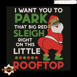 I Want You To Park That Big Red Sleigh Right On This Little Rooftop Svg, Christmas Svg, Santa Claus Svg, Funny Santa Cla