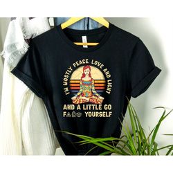 I'm Mostly Peace, Love and Light And A Little Go F*** Yourself Shirt, Yoga Shirt, Namaste Shirt, Peace Love Light Shirt,