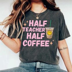 Half Teacher Half Coffee Shirt, Coffee Addict Teacher Shirt, Teacher Appreceation, Funny Teacher Shirt, Cool Teacher Shi