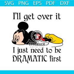 Disney Mickey I'll Get Over It I Just Need To Be Dramatic First Funny Svg, Trending Svg