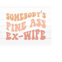 Somebody's Fine Ass Ex-Wife Svg, Baby Mama svg, Fine Ass Mama svg, Mama Svg, Strong Women Svg, Funny Shirt Svg, Wife Svg
