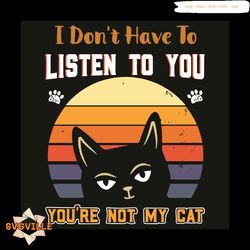 I Do Not Have To Listen To You You Are Not My Cat Svg, Trending Svg, Cat Svg, Pet Svg, Rainbow Svg, Cat lovers Svg, Cat