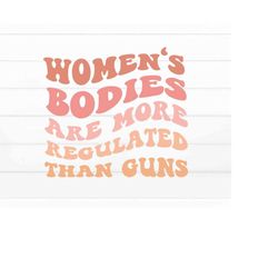 Women's Bodies Are More Regulated Than Guns Svg, Pro Choice Cut File, Roe V Wade Svg, Pro Roe Png, My Body My Choice Svg