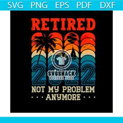 Retired not my problem anymore 2022 svg, Trending Svg, Retired Svg, Retirement Svg, Job Svg