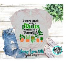 I Work to Give My Plants a Better Life Svg Plant Mama SVG Silhouette Iron On Shirt Plant Lover Shirt Plants SVG Cut File