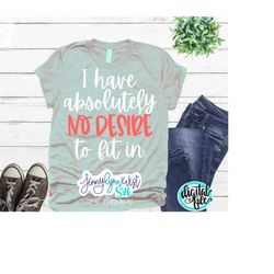 Inspirational SVG Positive Svg Uplifting Quote Happy Svg I Have No Desire To Fit In Designs Svg Cut Files Cricut Silhoue