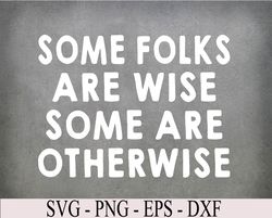 Some Folks Are Wise Some Are Otherwise Svg, Eps, Png, Dxf, Digital Download