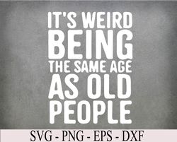 It's Weird Being The Same Age As Old People old person Svg, Eps, Png, Dxf, Digital Download
