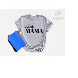 Inked Mama Shirt, Mom Tattoo Shirt, Mommy Shirt, Mama Shirt, Mom Shirt, Mom Life Shirt, Mother's Day Shirt, Mother's Day