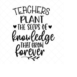 Teachers Plant The Seeds Of Knowledge That Grows Forever SVG, Png, Eps, Dxf, Cricut, Cut Files, Silhouette Files, Downlo