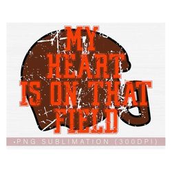 My Heart Is On That Field Png, Football Inspirational Png File for Shirts Design, Sublimation or Print Downloads 300 DPI