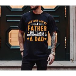 Any Man Can Be A Father Shirt - Special Dad Shirt - Father Appreciation Gift - Gift For Dad - Fathers Day Shirt - Dad Bi