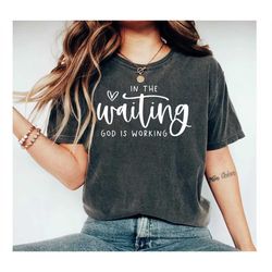 In The Waiting God Is Working Shirt, Christian T-Shirt, Inspirational Tee, Faith Shirt, Unisex Shirt, Gif for Her