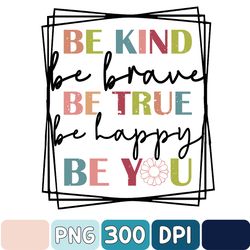 Be Kind Png, Be Kind Be Brave Be True Be Happy Be You Png, Kindness Png, Motivational Png, Inspirational Png, Teacher