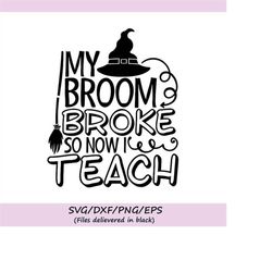 My Broom Broke So Now I Teach Svg, Halloween Svg, Witch Svg, Teacher Svg, Witch Broom Svg, silhouette cricut cut files,