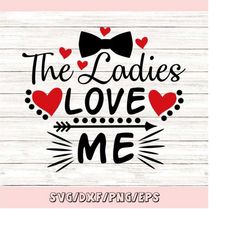 the ladies love me svg, valentines day svg, boy svg, new born svg, baby boy svg, valentine svg, silhouette cricut files,