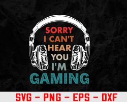 Sorry I Can't Hear You I'm Gaming Funny Gamer Svg, Eps, Png, Dxf, Digital Download