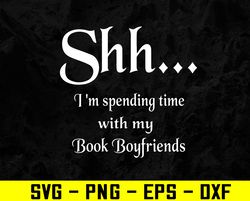 Shhh... I'm spending time with my book boyfriends Svg, Eps, Png, Dxf, Digital Download
