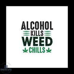 Alcohol Kills Weed Chills Svg, Cannabis Svg, Alcohol Svg, Weed Svg