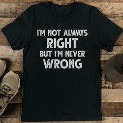 i'm not always right but i'm never wrong tee