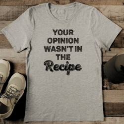 Your Opinion Wasn't In The Recipe Tee